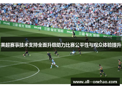 英超赛事技术支持全面升级助力比赛公平性与观众体验提升 英超赛事技术支持全面升级助力比赛公平性与观众体验提升