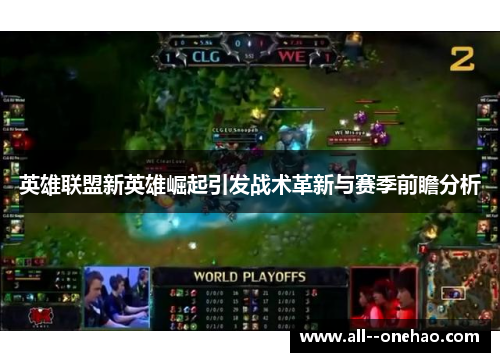 英雄联盟新英雄崛起引发战术革新与赛季前瞻分析 英雄联盟新英雄崛起引发战术革新与赛季前瞻分析