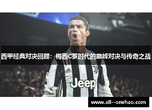 西甲经典对决回顾:梅西C罗时代的巅峰对决与传奇之战 西甲经典对决回顾:梅西C罗时代的巅峰对决与传奇之战