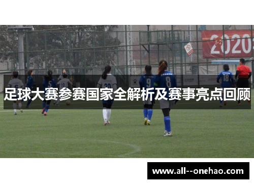 足球大赛参赛国家全解析及赛事亮点回顾 足球大赛参赛国家全解析及赛事亮点回顾