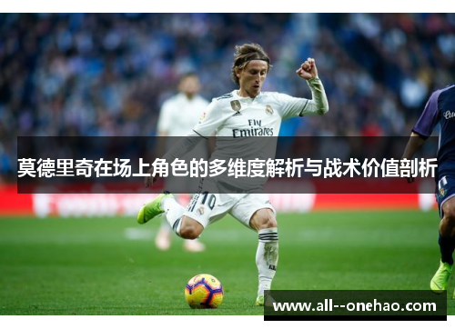 莫德里奇在场上角色的多维度解析与战术价值剖析 莫德里奇在场上角色的多维度解析与战术价值剖析