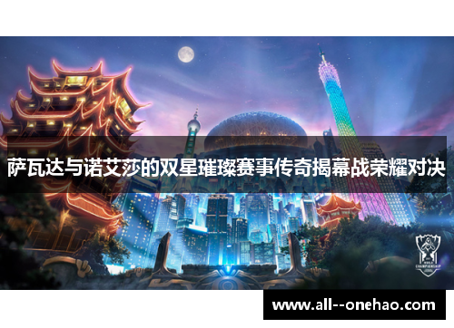 萨瓦达与诺艾莎的双星璀璨赛事传奇揭幕战荣耀对决 萨瓦达与诺艾莎的双星璀璨赛事传奇揭幕战荣耀对决