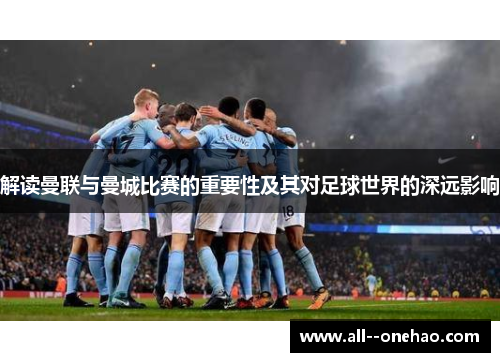 解读曼联与曼城比赛的重要性及其对足球世界的深远影响