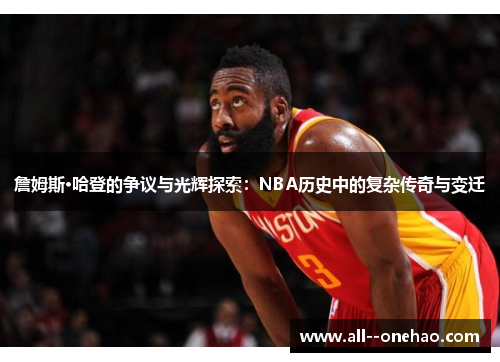 詹姆斯·哈登的争议与光辉探索:NBA历史中的复杂传奇与变迁 詹姆斯·哈登的争议与光辉探索:NBA历史中的复杂传奇与变迁