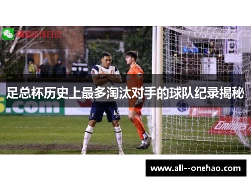 足总杯历史上最多淘汰对手的球队纪录揭秘