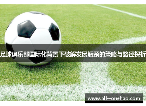 足球俱乐部国际化背景下破解发展瓶颈的策略与路径探析 足球俱乐部国际化背景下破解发展瓶颈的策略与路径探析