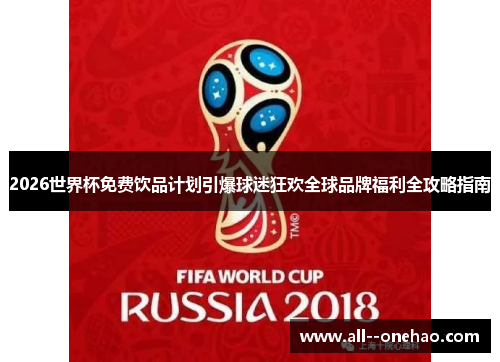 2026世界杯免费饮品计划引爆球迷狂欢全球品牌福利全攻略指南