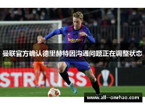 曼联官方确认德里赫特因沟通问题正在调整状态