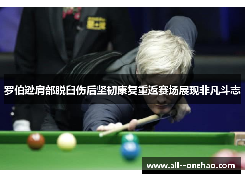 罗伯逊肩部脱臼伤后坚韧康复重返赛场展现非凡斗志 罗伯逊肩部脱臼伤后坚韧康复重返赛场展现非凡斗志