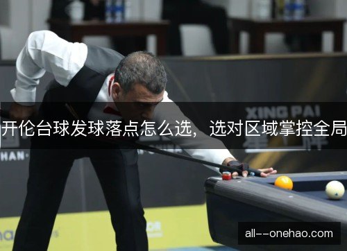 开伦台球发球落点怎么选，选对区域掌控全局